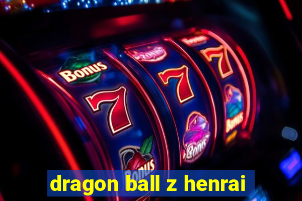 dragon ball z henrai